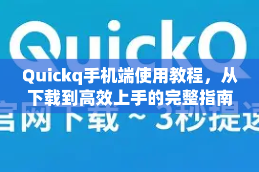 Quickq手机端使用教程，从下载到高效上手的完整指南
