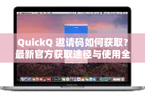 QuickQ 邀请码如何获取？最新官方获取途径与使用全攻略-第1张图片-QuickQ官方网站 - 高速稳定连接