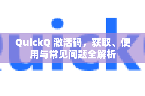 QuickQ 激活码，获取、使用与常见问题全解析-第1张图片-QuickQ官方网站 - 高速稳定连接