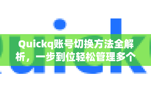 Quickq账号切换方法全解析,一步到位轻松管理多个账号-第1张图片-QuickQ官方网站 - 高速稳定连接 Quickq账号切换方法全解析,一步到位轻松管理多个账号-第1张图片-QuickQ官方网站 - 高速稳定连接