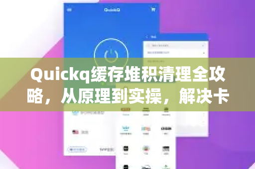 Quickq缓存堆积清理全攻略,从原理到实操,解决卡顿加速慢-第1张图片-QuickQ官方网站 - 高速稳定连接 Quickq缓存堆积清理全攻略,从原理到实操,解决卡顿加速慢-第1张图片-QuickQ官方网站 - 高速稳定连接