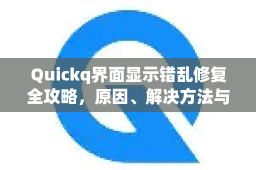 Quickq界面显示错乱修复全攻略,原因、解决方法与常见问答-第1张图片-QuickQ官方网站 - 高速稳定连接 Quickq界面显示错乱修复全攻略,原因、解决方法与常见问答-第1张图片-QuickQ官方网站 - 高速稳定连接