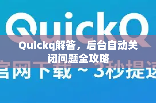 Quickq解答,后台自动关闭问题全攻略-第1张图片-QuickQ官方网站 - 高速稳定连接 Quickq解答,后台自动关闭问题全攻略-第1张图片-QuickQ官方网站 - 高速稳定连接