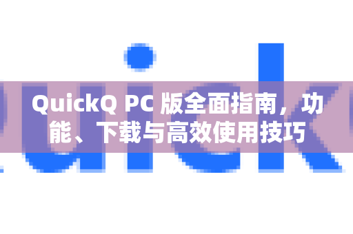 QuickQ PC 版全面指南，功能、下载与高效使用技巧-第1张图片-QuickQ官方网站 - 高速稳定连接
