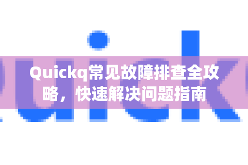 Quickq常见故障排查全攻略,快速解决问题指南-第1张图片-QuickQ官方网站 - 高速稳定连接 Quickq常见故障排查全攻略,快速解决问题指南-第1张图片-QuickQ官方网站 - 高速稳定连接
