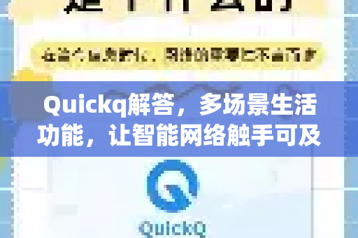 Quickq解答,多场景生活功能,让智能网络触手可及-第1张图片-QuickQ官方网站 - 高速稳定连接 Quickq解答,多场景生活功能,让智能网络触手可及-第1张图片-QuickQ官方网站 - 高速稳定连接