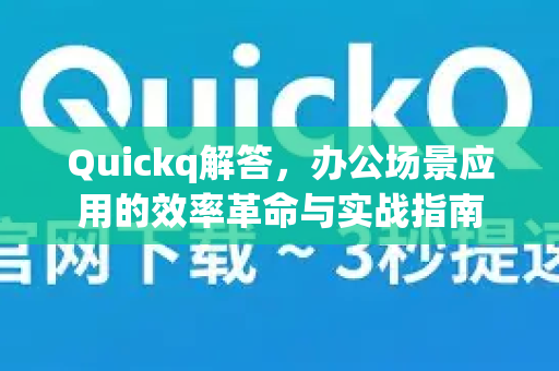 Quickq解答,办公场景应用的效率革命与实战指南-第1张图片-QuickQ官方网站 - 高速稳定连接 Quickq解答,办公场景应用的效率革命与实战指南-第1张图片-QuickQ官方网站 - 高速稳定连接