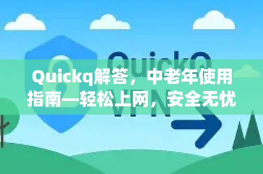 Quickq解答,中老年使用指南—轻松上网,安全无忧-第1张图片-QuickQ官方网站 - 高速稳定连接 Quickq解答,中老年使用指南—轻松上网,安全无忧-第1张图片-QuickQ官方网站 - 高速稳定连接