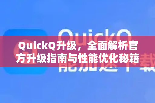 QuickQ升级，全面解析官方升级指南与性能优化秘籍-第1张图片-QuickQ官方网站 - 高速稳定连接