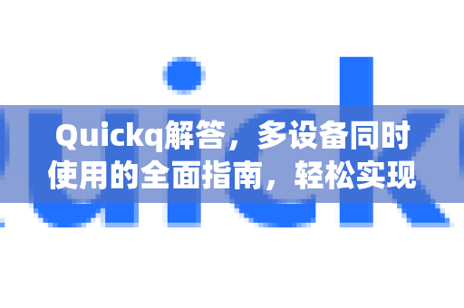 Quickq解答,多设备同时使用的全面指南,轻松实现跨平台同步-第1张图片-QuickQ官方网站 - 高速稳定连接 Quickq解答,多设备同时使用的全面指南,轻松实现跨平台同步-第1张图片-QuickQ官方网站 - 高速稳定连接