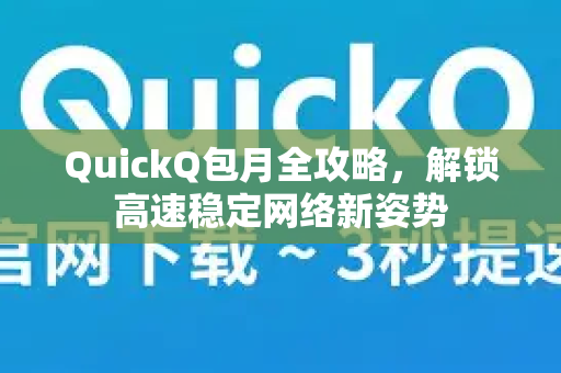 QuickQ包月全攻略，解锁高速稳定网络新姿势