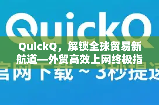 QuickQ，解锁全球贸易新航道—外贸高效上网终极指南