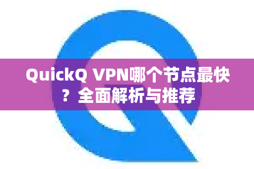 QuickQ VPN哪个节点最快？全面解析与推荐