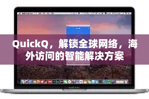 QuickQ，解锁全球网络，海外访问的智能解决方案