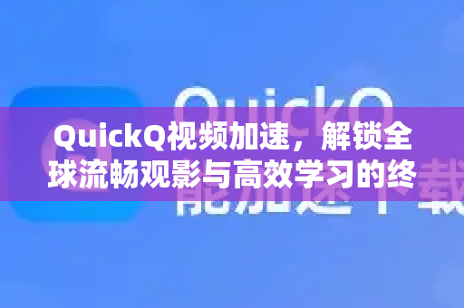 QuickQ视频加速，解锁全球流畅观影与高效学习的终极利器