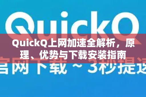 QuickQ上网加速全解析,原理、优势与下载安装指南-第1张图片-QuickQ官方网站 - 高速稳定连接 QuickQ上网加速全解析,原理、优势与下载安装指南-第1张图片-QuickQ官方网站 - 高速稳定连接