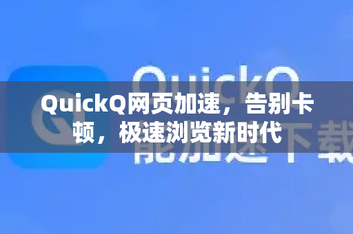 QuickQ网页加速，告别卡顿，极速浏览新时代-第1张图片-QuickQ官方网站 - 高速稳定连接