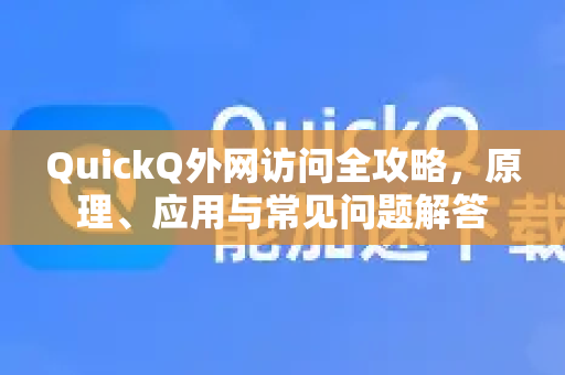 QuickQ外网访问全攻略，原理、应用与常见问题解答