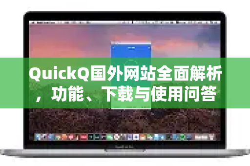QuickQ国外网站全面解析，功能、下载与使用问答