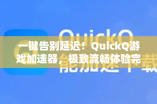 一键告别延迟！QuickQ游戏加速器，极致流畅体验完全指南-第1张图片-QuickQ官方网站 - 高速稳定连接