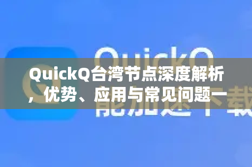QuickQ台湾节点深度解析,优势、应用与常见问题一站式指南-第1张图片-QuickQ官方网站 - 高速稳定连接 QuickQ台湾节点深度解析,优势、应用与常见问题一站式指南-第1张图片-QuickQ官方网站 - 高速稳定连接
