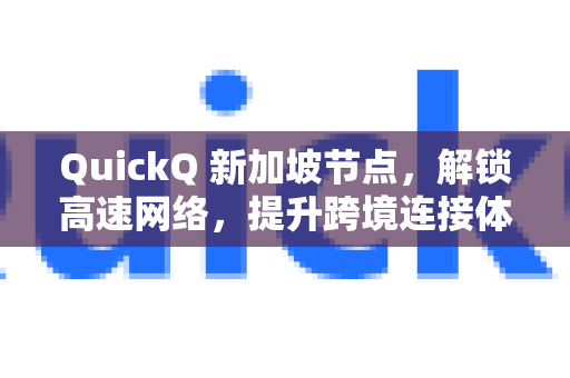 QuickQ 新加坡节点，解锁高速网络，提升跨境连接体验-第1张图片-QuickQ官方网站 - 高速稳定连接