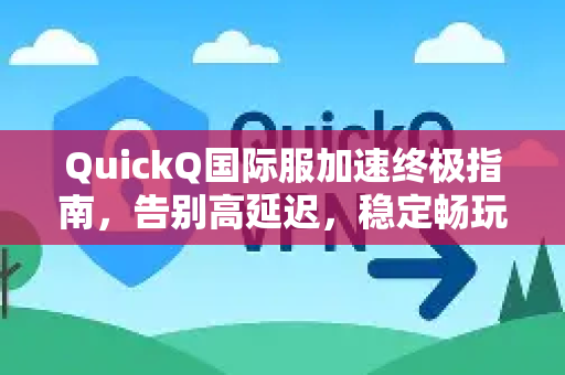 QuickQ国际服加速终极指南，告别高延迟，稳定畅玩全球游戏与应用-第1张图片-QuickQ官方网站 - 高速稳定连接