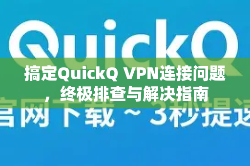 搞定QuickQ VPN连接问题，终极排查与解决指南