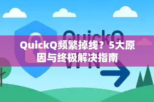 QuickQ频繁掉线？5大原因与终极解决指南