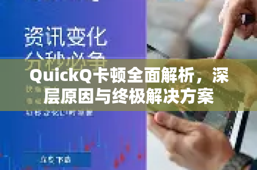 QuickQ卡顿全面解析，深层原因与终极解决方案