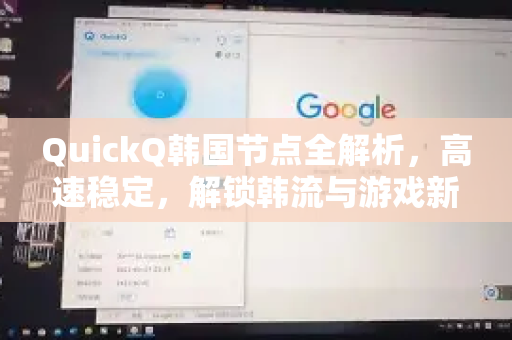 QuickQ韩国节点全解析，高速稳定，解锁韩流与游戏新境界-第1张图片-QuickQ官方网站 - 高速稳定连接