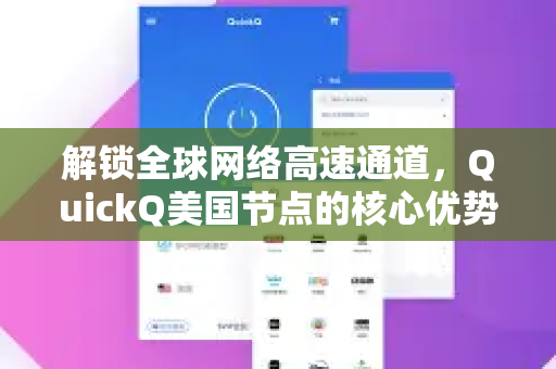 解锁全球网络高速通道，QuickQ美国节点的核心优势与深度应用指南-第1张图片-QuickQ官方网站 - 高速稳定连接