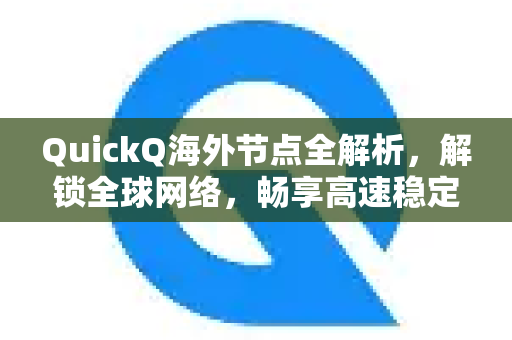 QuickQ海外节点全解析，解锁全球网络，畅享高速稳定连接-第1张图片-QuickQ官方网站 - 高速稳定连接