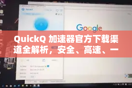 QuickQ 加速器官方下载渠道全解析，安全、高速、一键获取指南