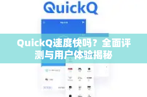 QuickQ速度快吗？全面评测与用户体验揭秘