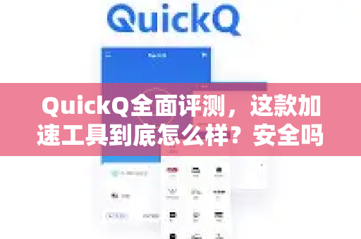 QuickQ全面评测，这款加速工具到底怎么样？安全吗？快吗？