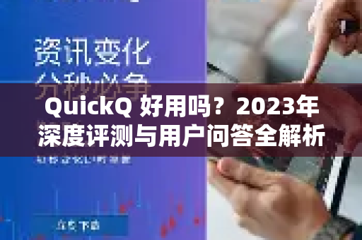 QuickQ 好用吗？2023年深度评测与用户问答全解析-第1张图片-QuickQ官方网站 - 高速稳定连接