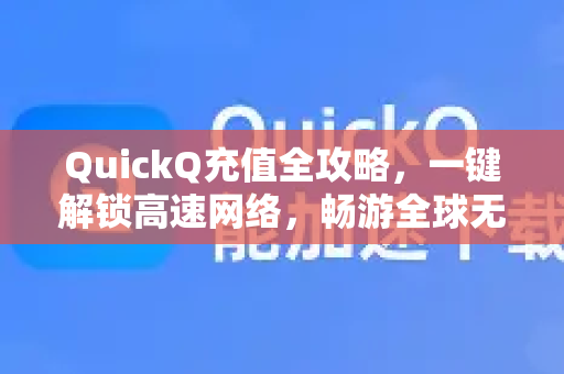 QuickQ充值全攻略，一键解锁高速网络，畅游全球无阻碍-第1张图片-QuickQ官方网站 - 高速稳定连接