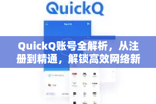 QuickQ账号全解析，从注册到精通，解锁高效网络新体验