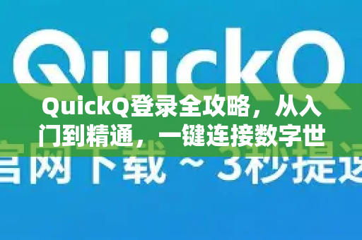 QuickQ登录全攻略，从入门到精通，一键连接数字世界