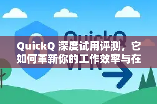 QuickQ 深度试用评测,它如何革新你的工作效率与在线体验?-第1张图片-QuickQ官方网站 - 高速稳定连接 QuickQ 深度试用评测,它如何革新你的工作效率与在线体验?-第1张图片-QuickQ官方网站 - 高速稳定连接