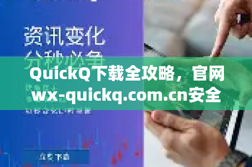 QuickQ下载全攻略，官网wx-quickq.com.cn安全获取指南