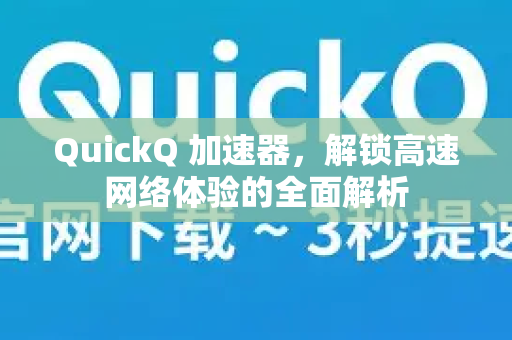 QuickQ 加速器，解锁高速网络体验的全面解析