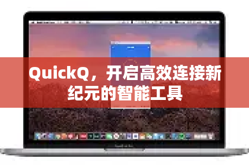 QuickQ，开启高效连接新纪元的智能工具