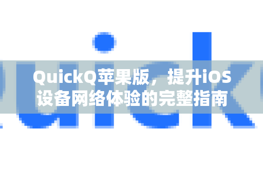 QuickQ苹果版，提升iOS设备网络体验的完整指南