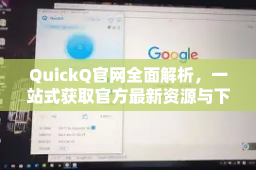 QuickQ官网全面解析，一站式获取官方最新资源与下载指南