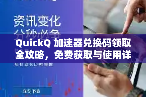 QuickQ 加速器兑换码领取全攻略，免费获取与使用详解-第1张图片-QuickQ官方网站 - 高速稳定连接