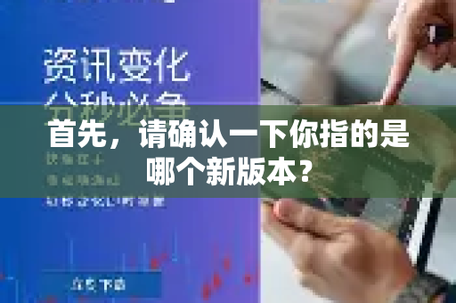首先，请确认一下你指的是哪个新版本？-第1张图片-QuickQ官方网站 - 高速稳定连接