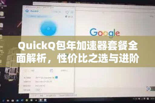 QuickQ包年加速器套餐全面解析，性价比之选与进阶指南