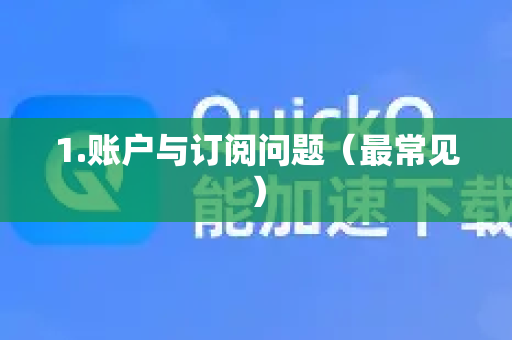 1.账户与订阅问题（最常见）-第1张图片-QuickQ官方网站 - 高速稳定连接